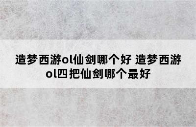 造梦西游ol仙剑哪个好 造梦西游ol四把仙剑哪个最好